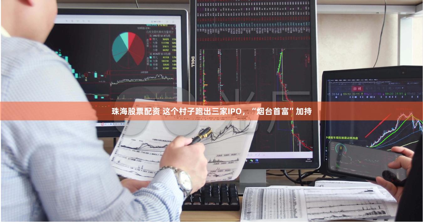 珠海股票配资 这个村子跑出三家IPO，“烟台首富”加持