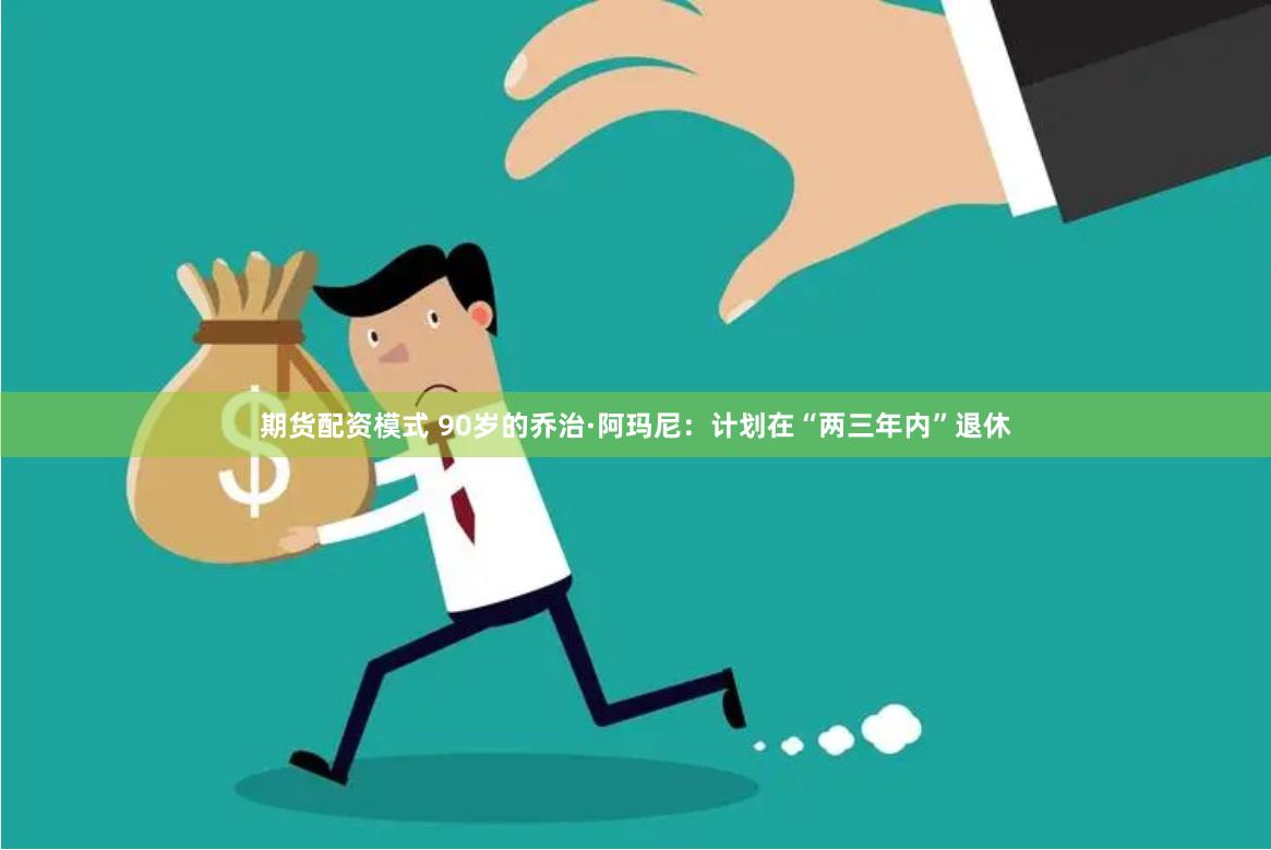 期货配资模式 90岁的乔治·阿玛尼：计划在“两三年内”退休