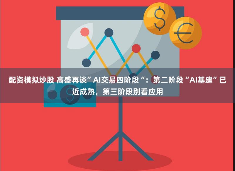 配资模拟炒股 高盛再谈”AI交易四阶段“：第二阶段“AI基建”已近成熟，第三阶段别看应用