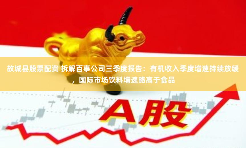 故城县股票配资 拆解百事公司三季度报告：有机收入季度增速持续放缓，国际市场饮料增速略高于食品