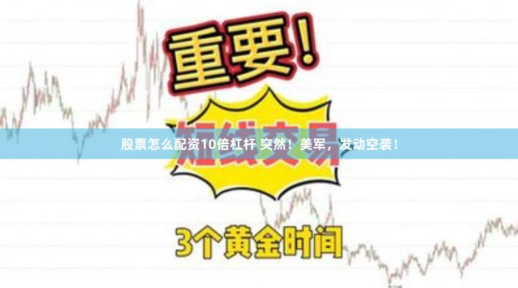 股票怎么配资10倍杠杆 突然！美军，发动空袭！
