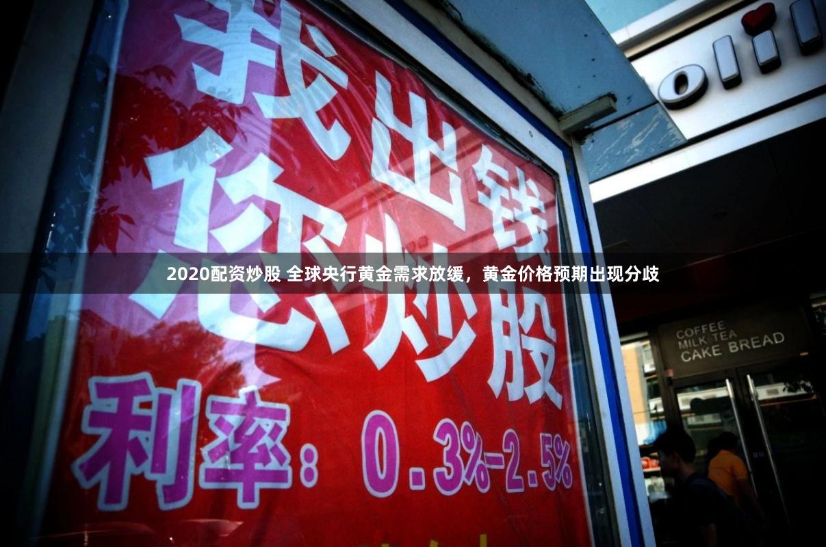 2020配资炒股 全球央行黄金需求放缓，黄金价格预期出现分歧