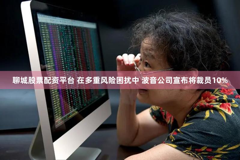 聊城股票配资平台 在多重风险困扰中 波音公司宣布将裁员10%