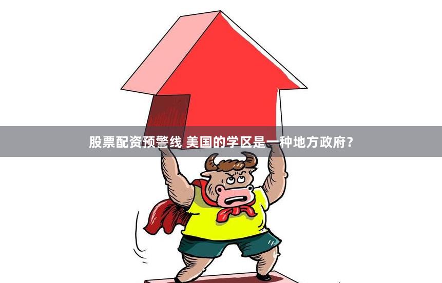 股票配资预警线 美国的学区是一种地方政府？