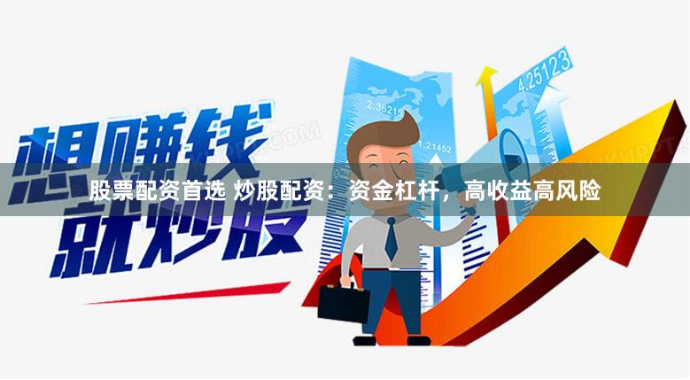 股票配资首选 炒股配资：资金杠杆，高收益高风险