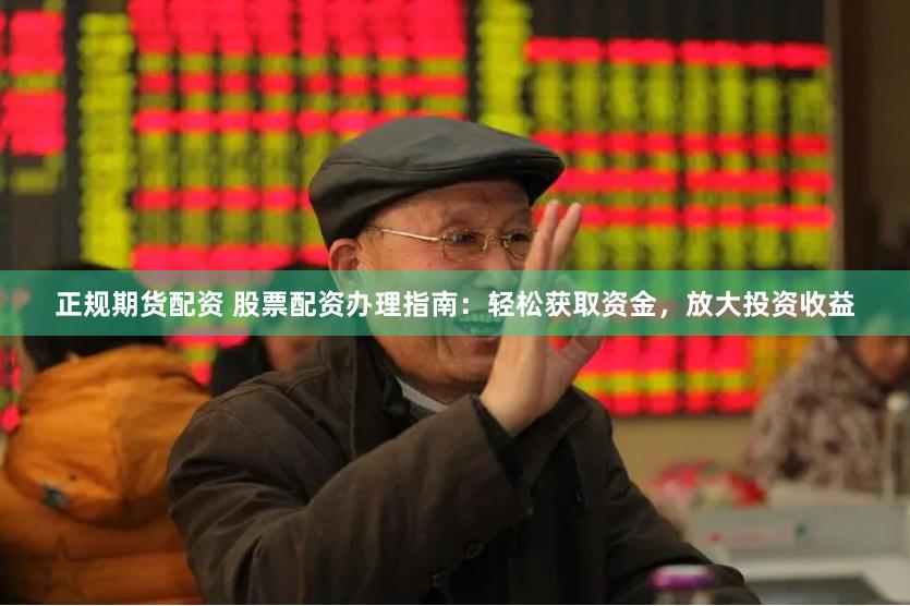 正规期货配资 股票配资办理指南：轻松获取资金，放大投资收益