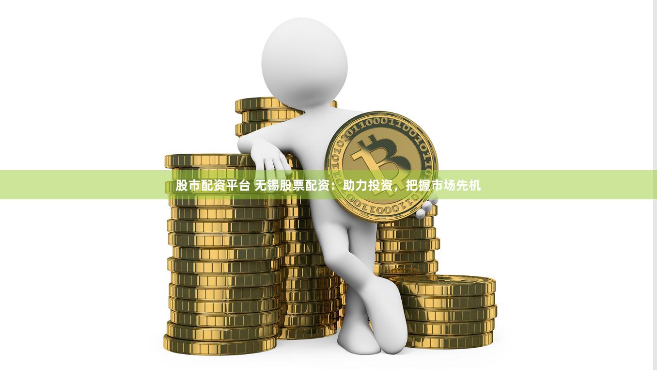 股市配资平台 无锡股票配资：助力投资，把握市场先机
