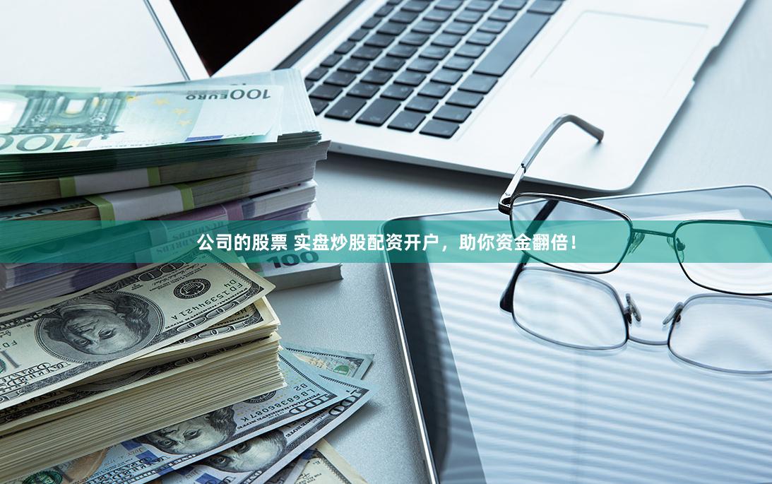 公司的股票 实盘炒股配资开户，助你资金翻倍！