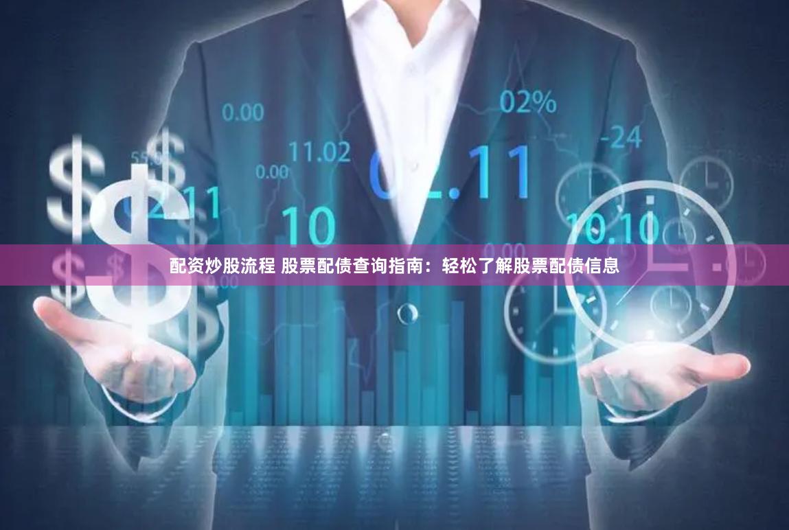 配资炒股流程 股票配债查询指南：轻松了解股票配债信息