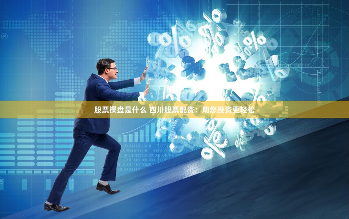 股票操盘是什么 四川股票配资：助您投资更轻松