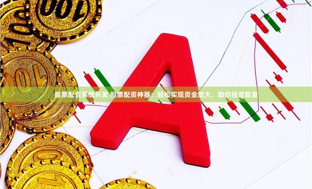 股票配资系统开发 股票配资神器：轻松实现资金放大，助你投资致富