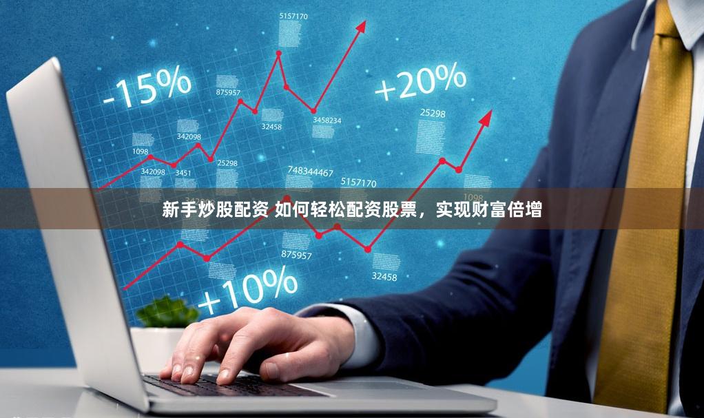 新手炒股配资 如何轻松配资股票，实现财富倍增