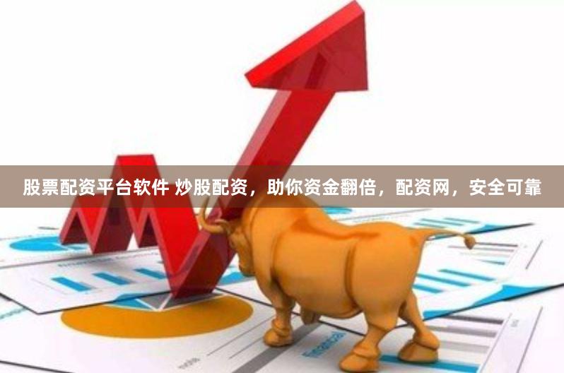 股票配资平台软件 炒股配资，助你资金翻倍，配资网，安全可靠