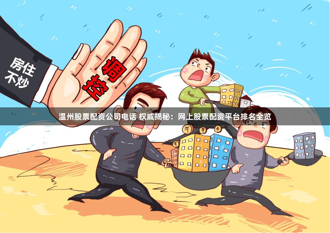 温州股票配资公司电话 权威揭秘：网上股票配资平台排名全览