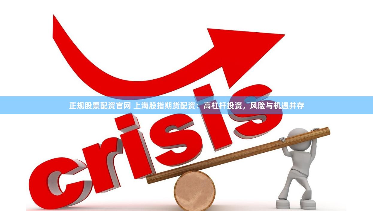 正规股票配资官网 上海股指期货配资：高杠杆投资，风险与机遇并存