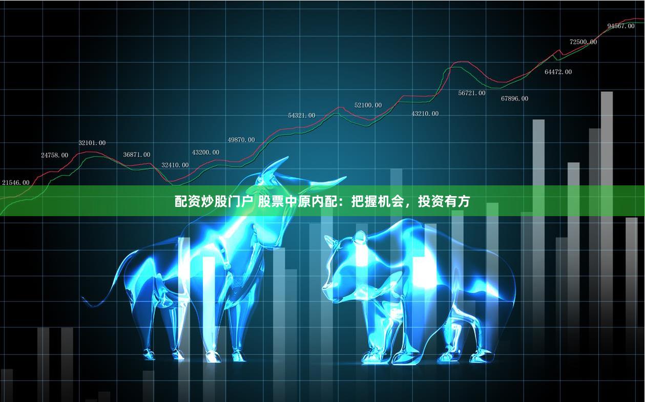 配资炒股门户 股票中原内配：把握机会，投资有方