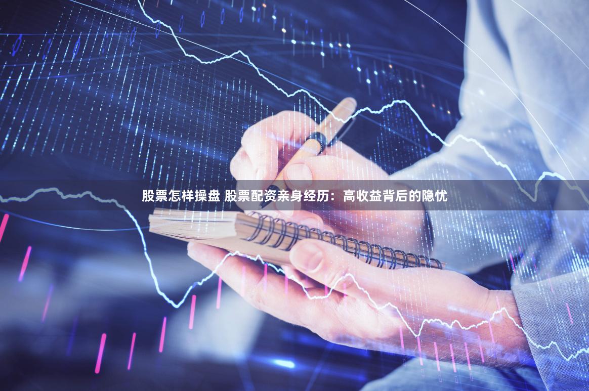股票怎样操盘 股票配资亲身经历：高收益背后的隐忧