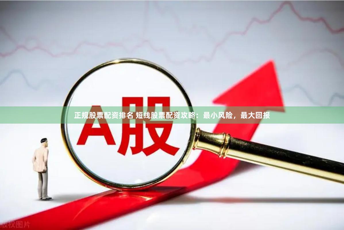 正规股票配资排名 短线股票配资攻略：最小风险，最大回报