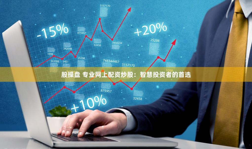 股操盘 专业网上配资炒股：智慧投资者的首选