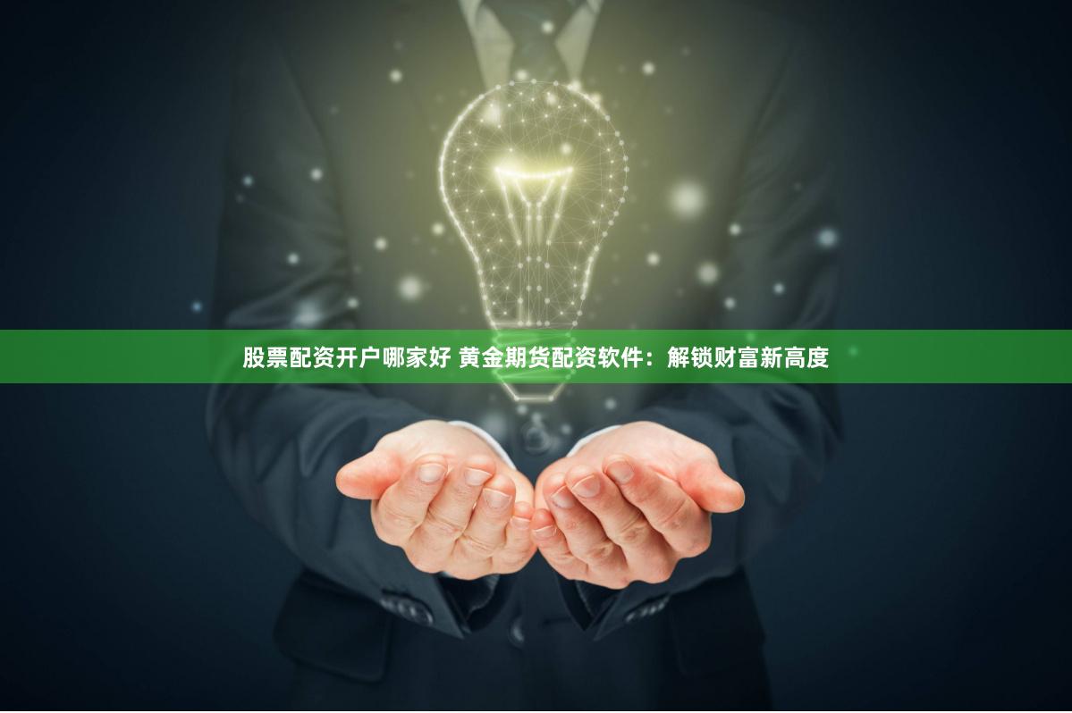股票配资开户哪家好 黄金期货配资软件：解锁财富新高度