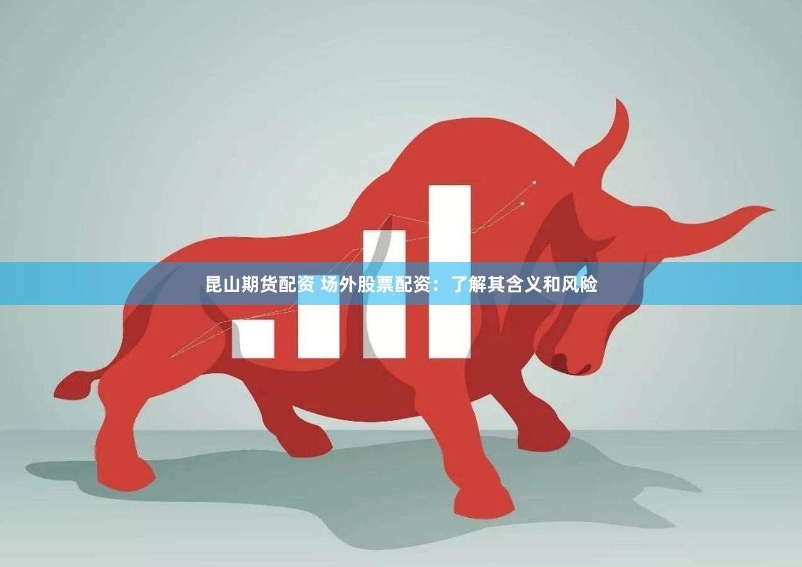 昆山期货配资 场外股票配资：了解其含义和风险