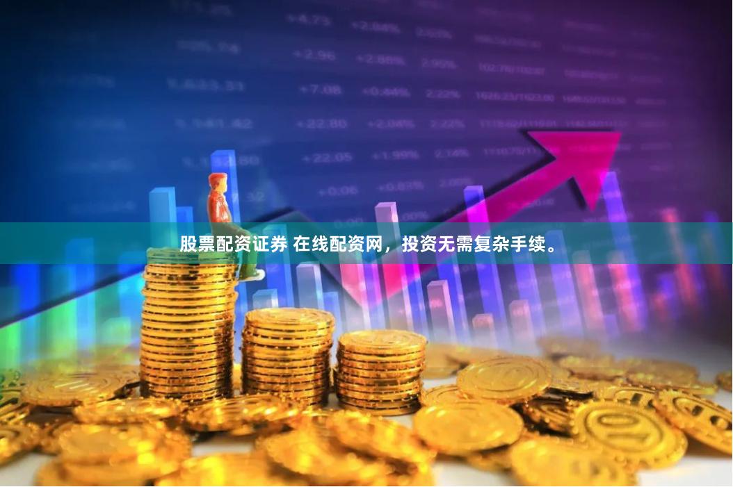 股票配资证券 在线配资网，投资无需复杂手续。