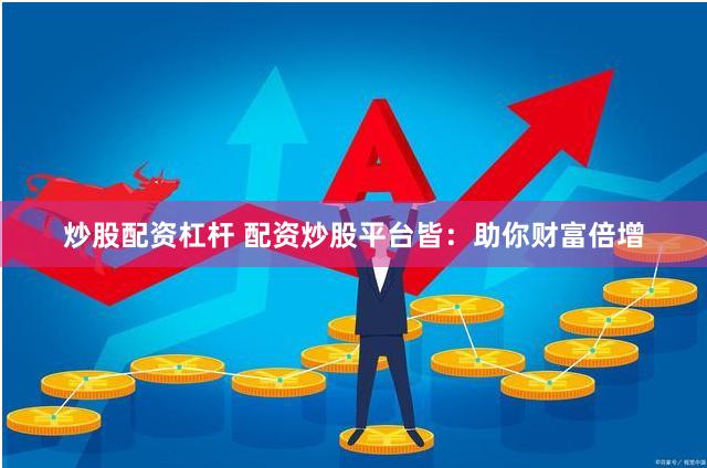 炒股配资杠杆 配资炒股平台皆：助你财富倍增