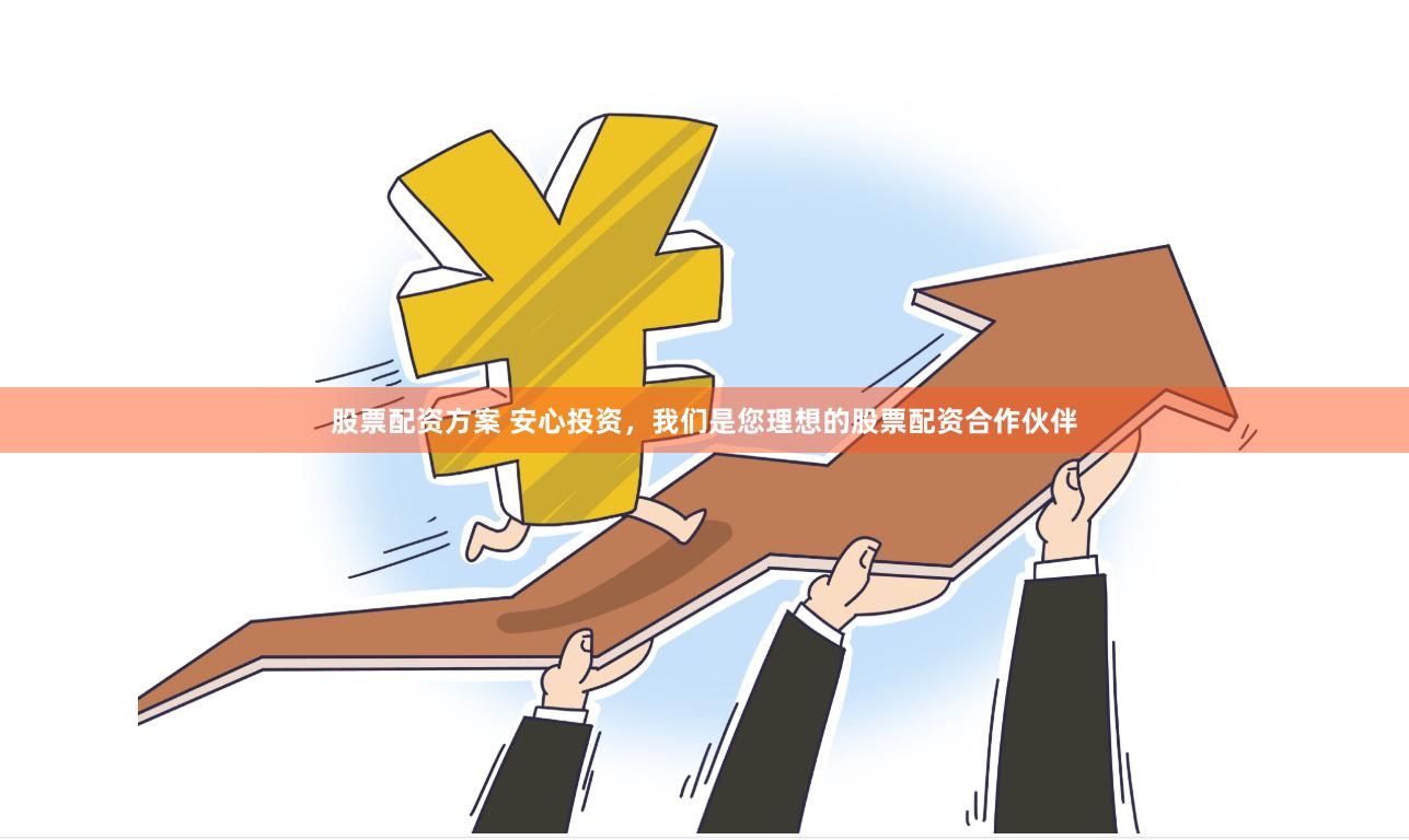 股票配资方案 安心投资，我们是您理想的股票配资合作伙伴