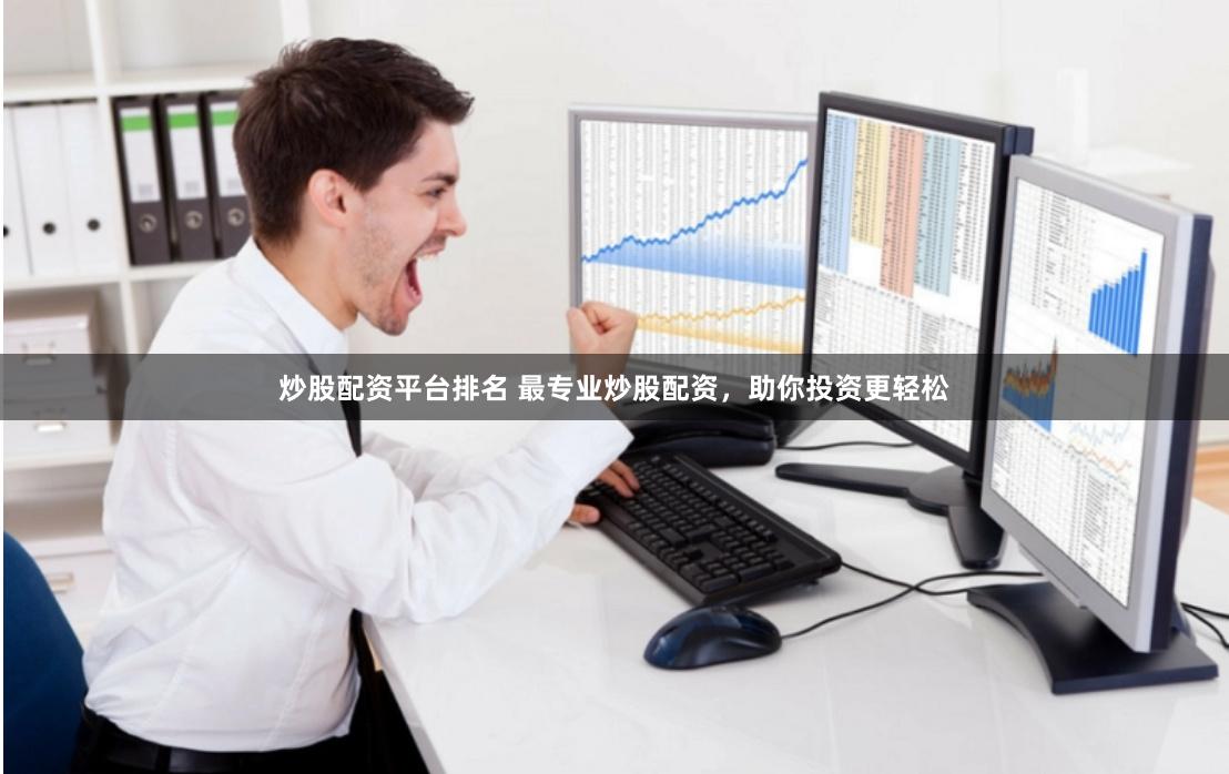 炒股配资平台排名 最专业炒股配资，助你投资更轻松
