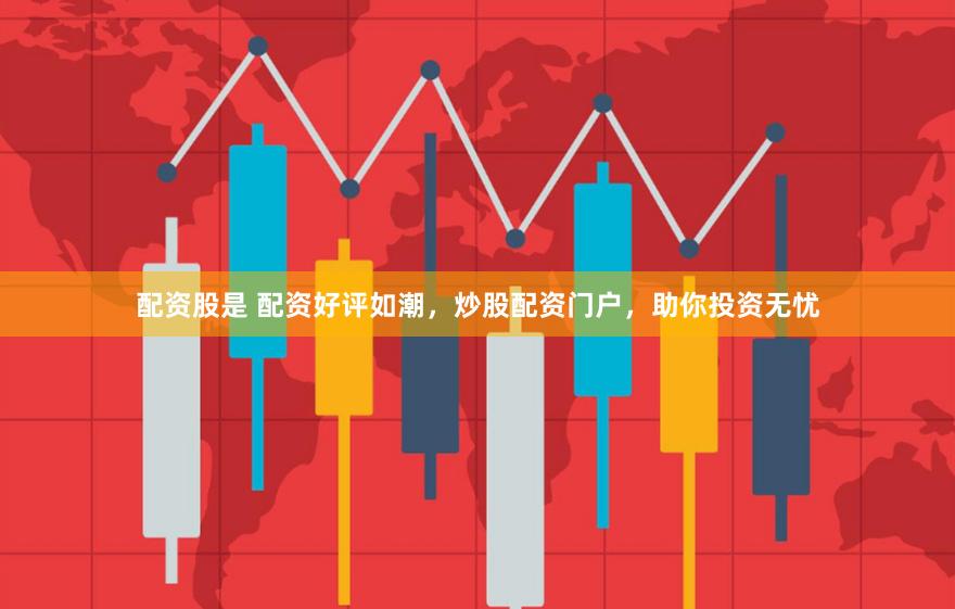 配资股是 配资好评如潮，炒股配资门户，助你投资无忧