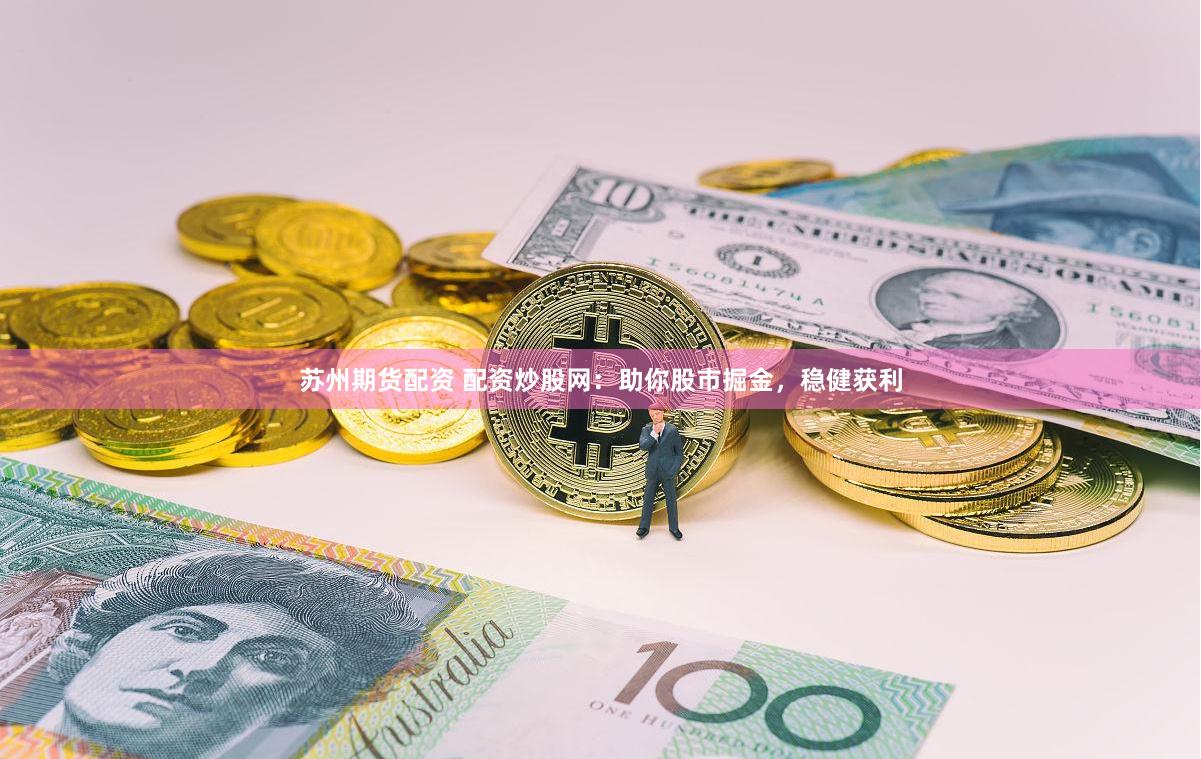 苏州期货配资 配资炒股网：助你股市掘金，稳健获利