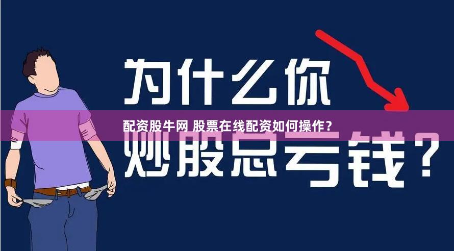配资股牛网 股票在线配资如何操作？