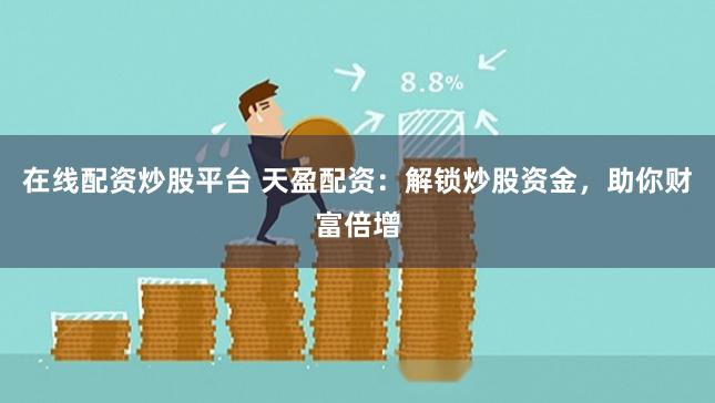 在线配资炒股平台 天盈配资：解锁炒股资金，助你财富倍增