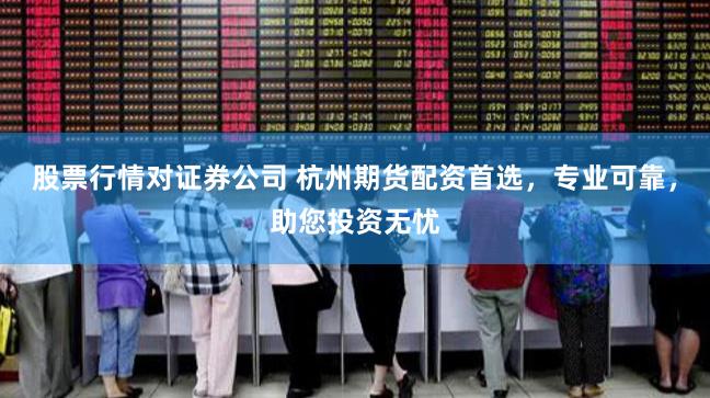 股票行情对证券公司 杭州期货配资首选，专业可靠，助您投资无忧