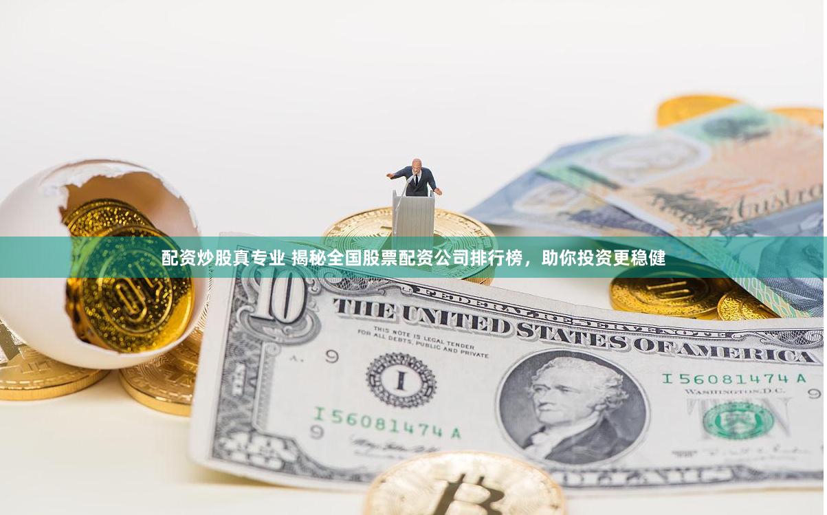 配资炒股真专业 揭秘全国股票配资公司排行榜，助你投资更稳健