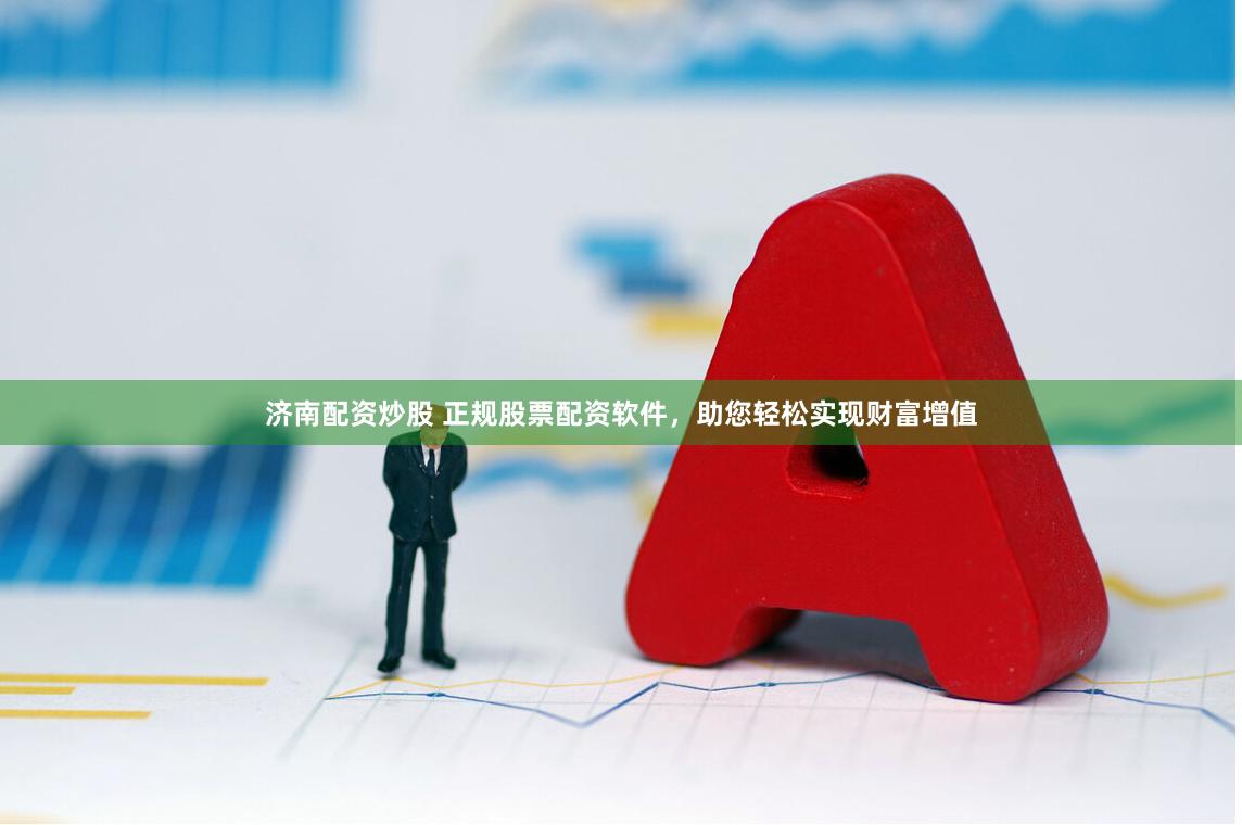 济南配资炒股 正规股票配资软件，助您轻松实现财富增值