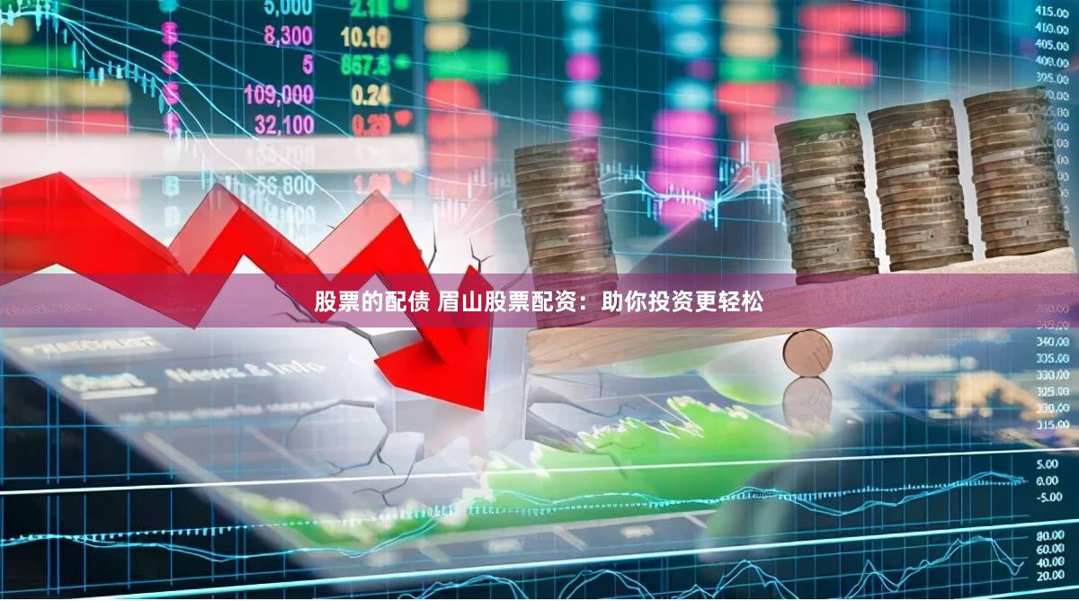 股票的配债 眉山股票配资：助你投资更轻松