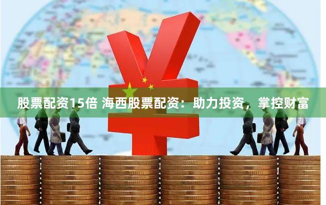 股票配资15倍 海西股票配资：助力投资，掌控财富