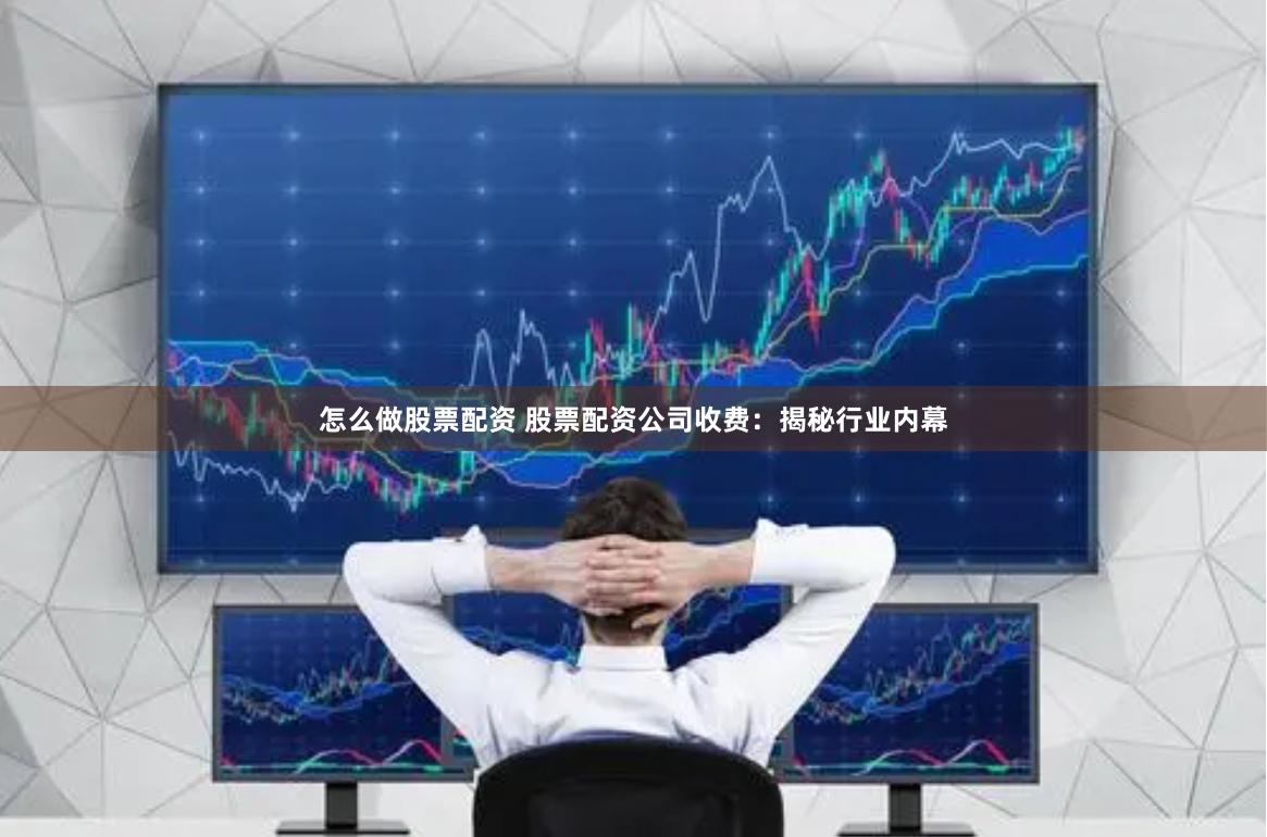 怎么做股票配资 股票配资公司收费：揭秘行业内幕