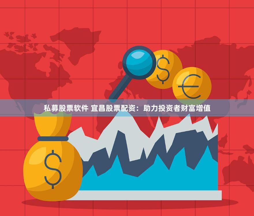 私募股票软件 宜昌股票配资：助力投资者财富增值
